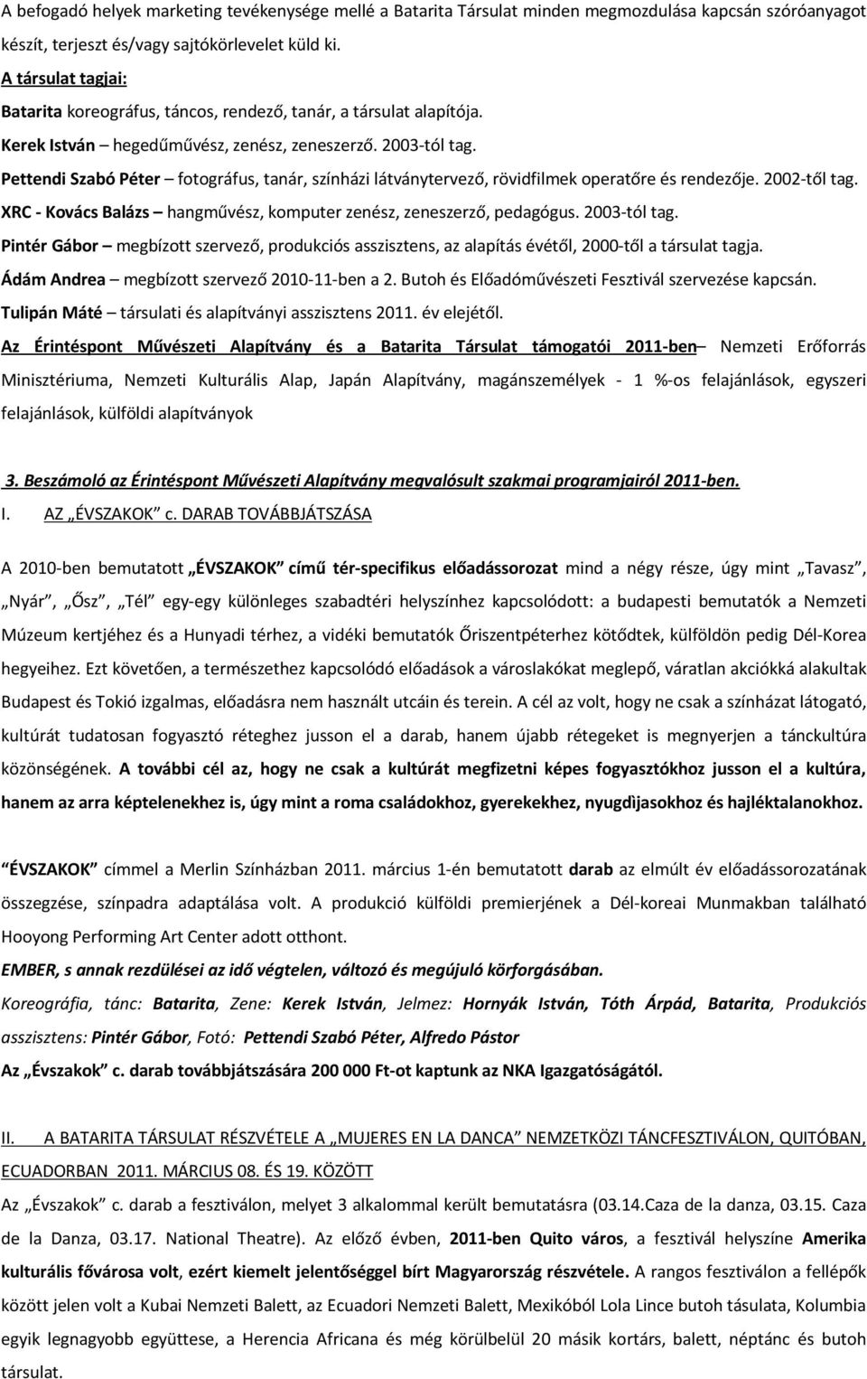 Pettendi Szabó Péter fotográfus, tanár, színházi látványtervező, rövidfilmek operatőre és rendezője. 2002-től tag. XRC - Kovács Balázs hangművész, komputer zenész, zeneszerző, pedagógus. 2003-tól tag.