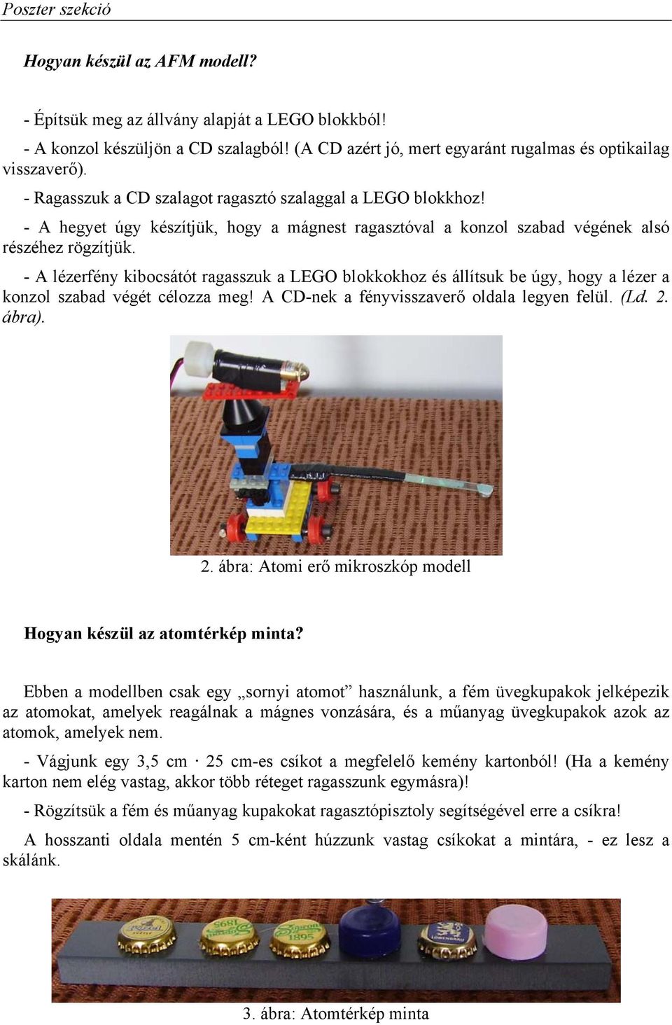 - A lézerfény kibocsátót ragasszuk a LEGO blokkokhoz és állítsuk be úgy, hogy a lézer a konzol szabad végét célozza meg! A CD-nek a fényvisszaverő oldala legyen felül. (Ld. 2.