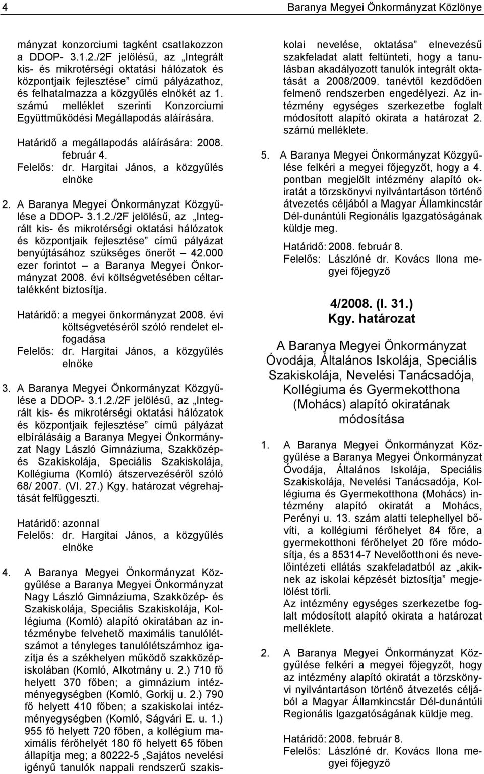 számú melléklet szerinti Konzorciumi Együttműködési Megállapodás aláírására. Határidő a megállapodás aláírására: 2008. február 4. Felelős: dr. Hargitai János, a közgyűlés elnöke 2.