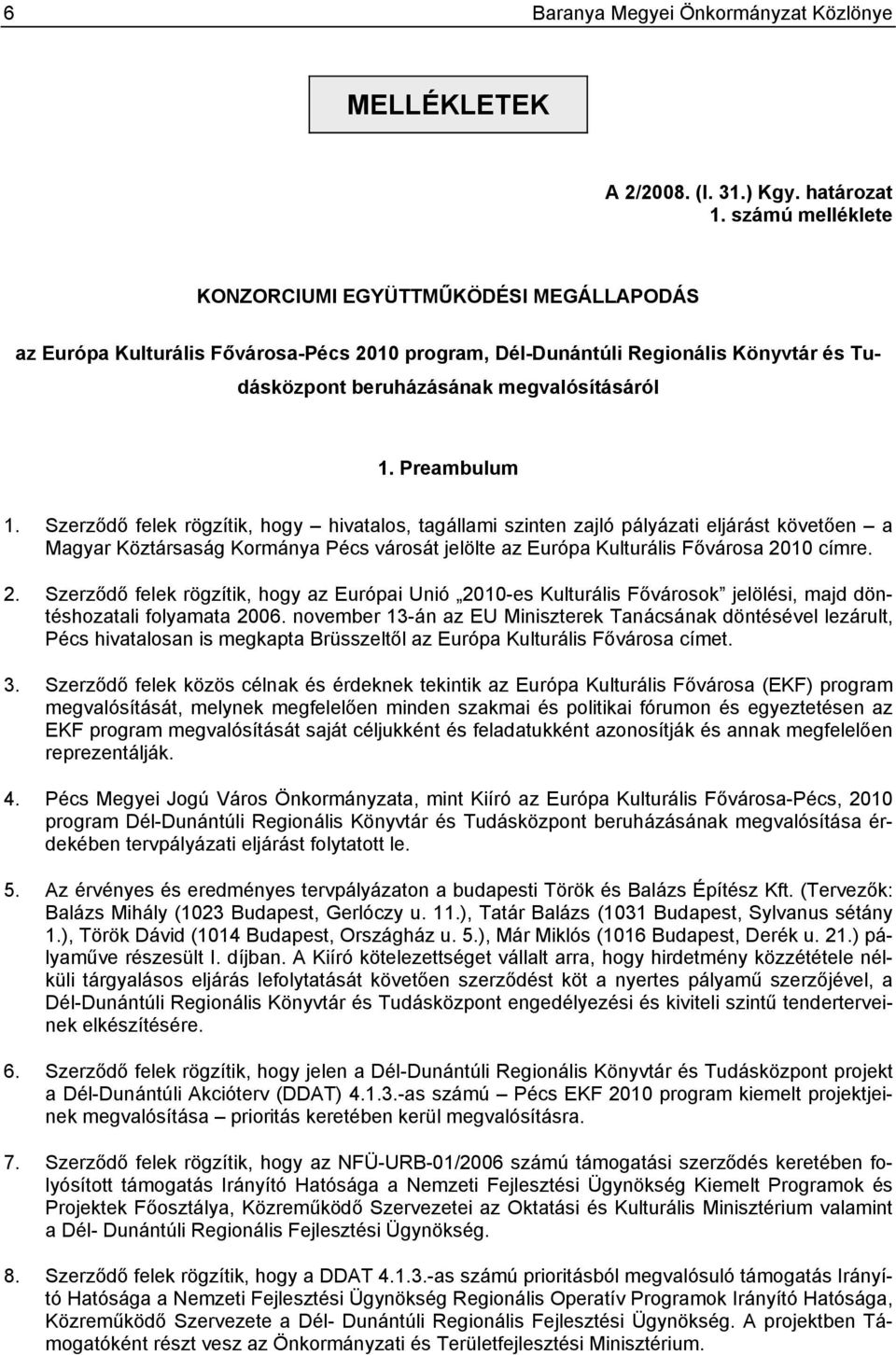 Preambulum 1. Szerződő felek rögzítik, hogy hivatalos, tagállami szinten zajló pályázati eljárást követően a Magyar Köztársaság Kormánya Pécs városát jelölte az Európa Kulturális Fővárosa 2010 címre.