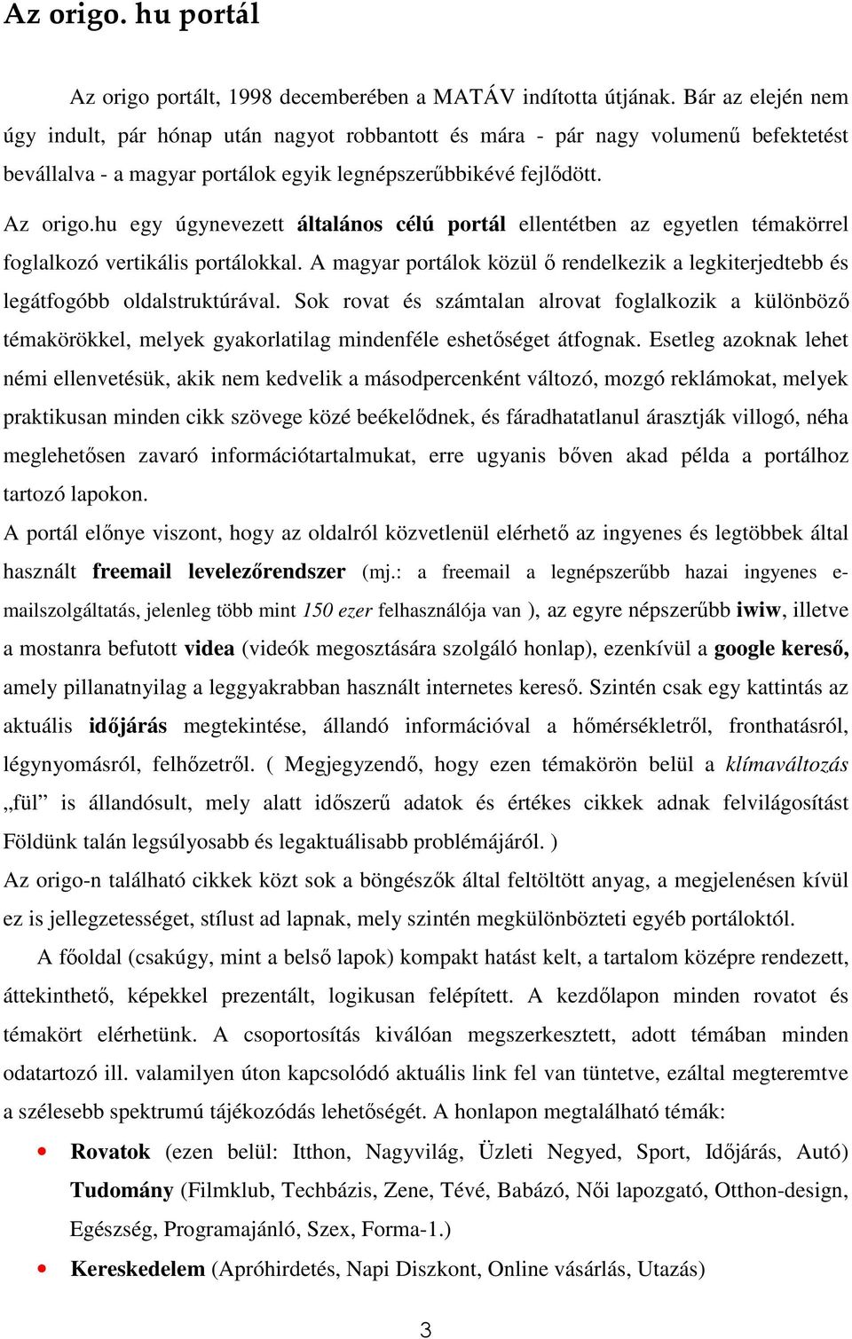 hu egy úgynevezett általános célú portál ellentétben az egyetlen témakörrel foglalkozó vertikális portálokkal. A magyar portálok közül ı rendelkezik a legkiterjedtebb és legátfogóbb oldalstruktúrával.