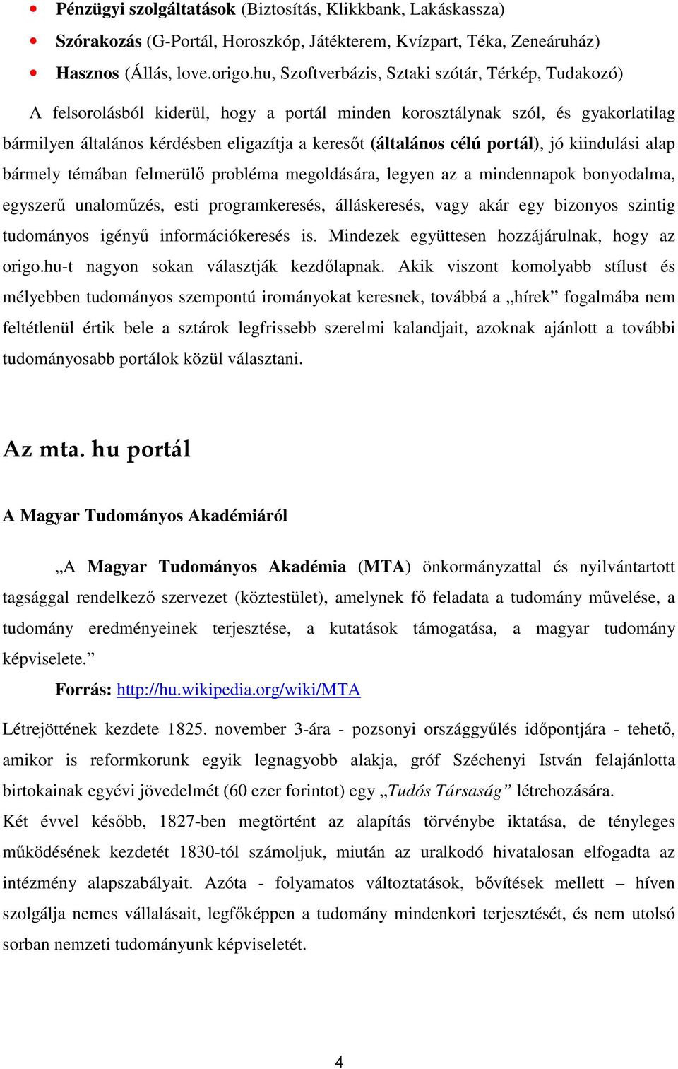 célú portál), jó kiindulási alap bármely témában felmerülı probléma megoldására, legyen az a mindennapok bonyodalma, egyszerő unalomőzés, esti programkeresés, álláskeresés, vagy akár egy bizonyos