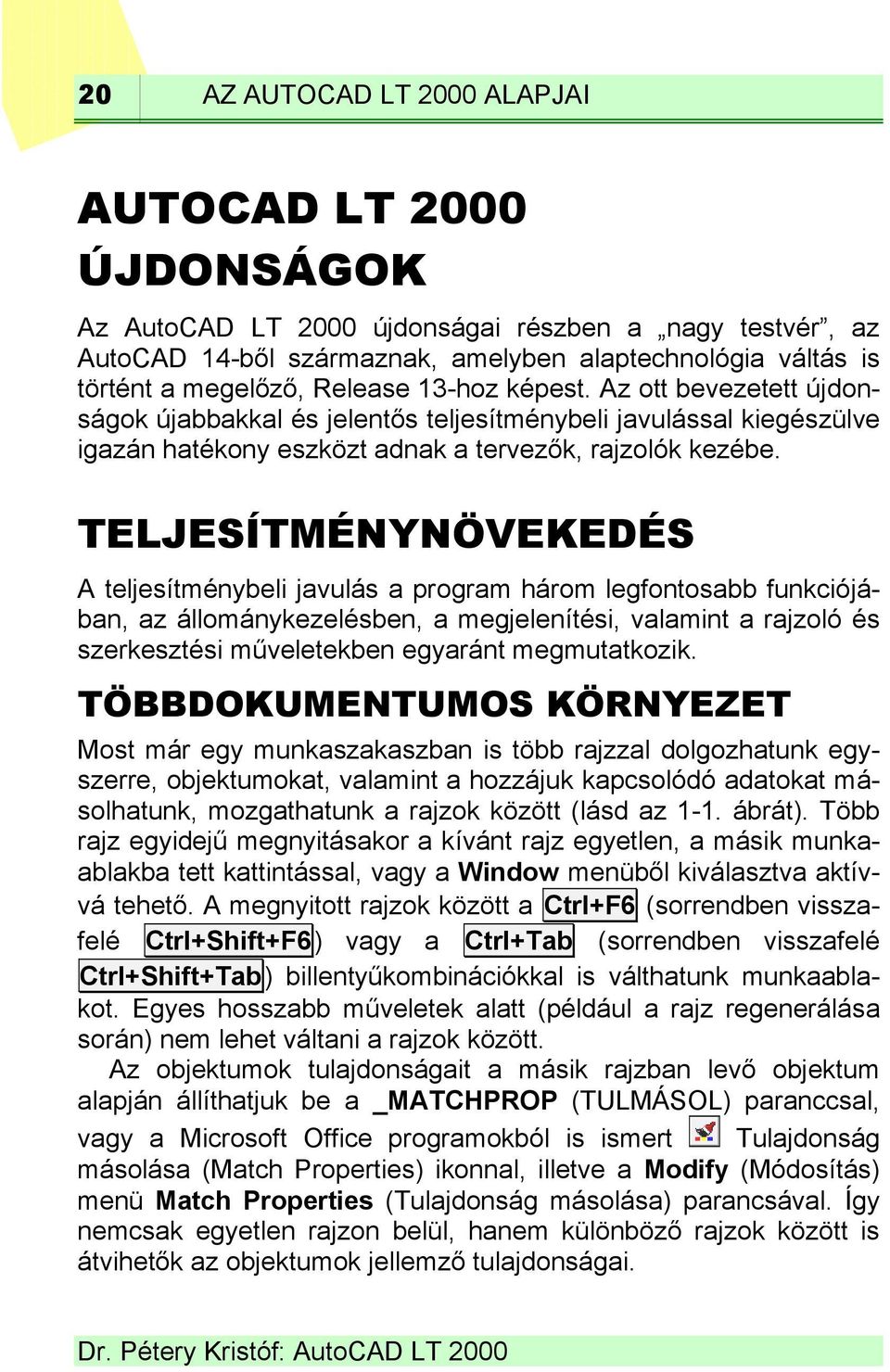 TELJESÍTMÉNYNÖVEKEDÉS A teljesítménybeli javulás a program három legfontosabb funkciójában, az állománykezelésben, a megjelenítési, valamint a rajzoló és szerkesztési műveletekben egyaránt