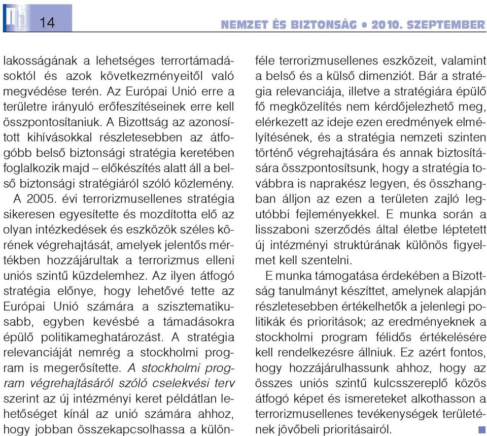 A Bizottság az azonosított kihívásokkal részletesebben az átfogóbb belsõ biztonsági stratégia keretében foglalkozik majd elõkészítés alatt áll a belsõ biztonsági stratégiáról szóló közlemény. A 2005.