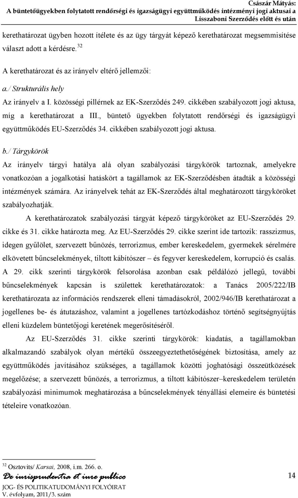 , büntető ügyekben folytatott rendőrségi és igazságügyi együttműködés EU-Szerződés 34. cikkében szabályozott jogi aktusa. b./ Tárgykörök Az irányelv tárgyi hatálya alá olyan szabályozási tárgykörök