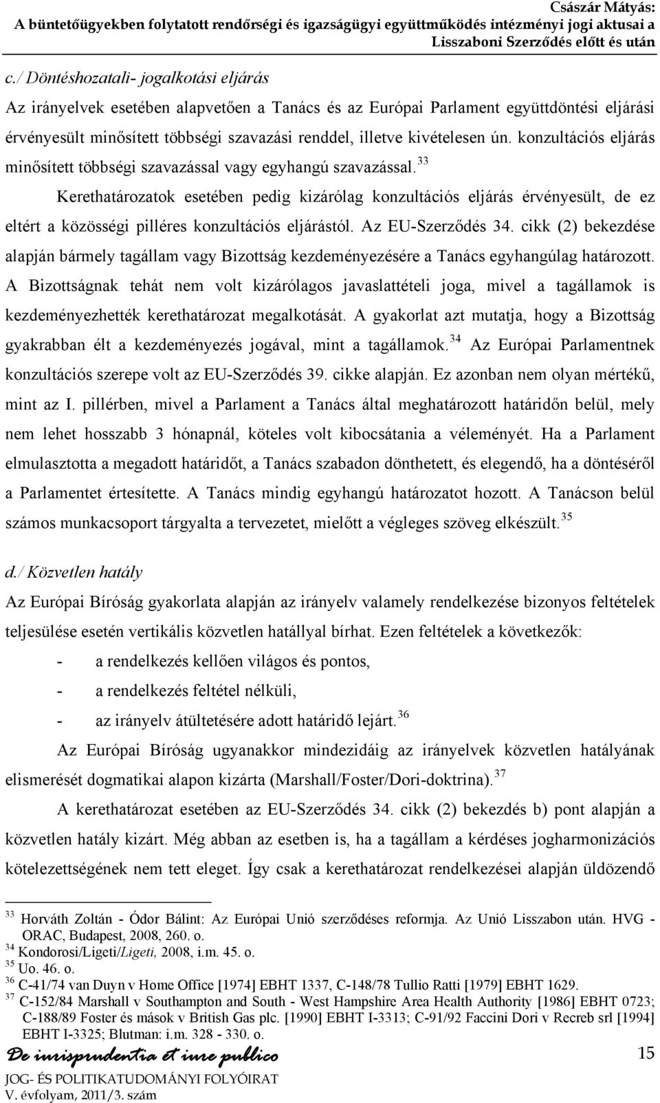 33 Kerethatározatok esetében pedig kizárólag konzultációs eljárás érvényesült, de ez eltért a közösségi pilléres konzultációs eljárástól. Az EU-Szerződés 34.