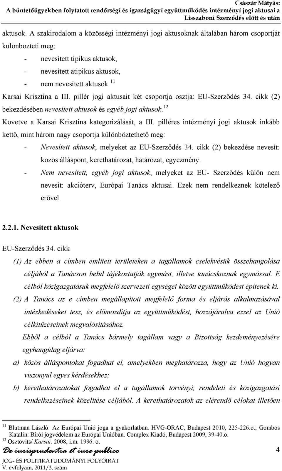 12 Követve a Karsai Krisztina kategorizálását, a III. pilléres intézményi jogi aktusok inkább kettő, mint három nagy csoportja különböztethető meg: - Nevesített aktusok, melyeket az EU-Szerződés 34.