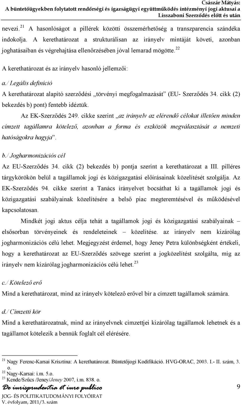 / Legális definíció A kerethatározat alapító szerződési törvényi megfogalmazását (EU- Szerződés 34. cikk (2) bekezdés b) pont) fentebb idéztük. Az EK-Szerződés 249.