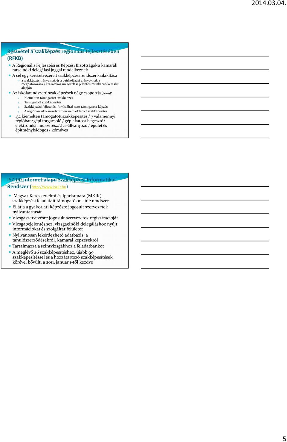 csoportja(2009): 1. Kiemelten támogatott szakképzés 2. Támogatott szakképesítés 3. Szakképzési fejlesztési forrás által nem támogatott képzés 4.