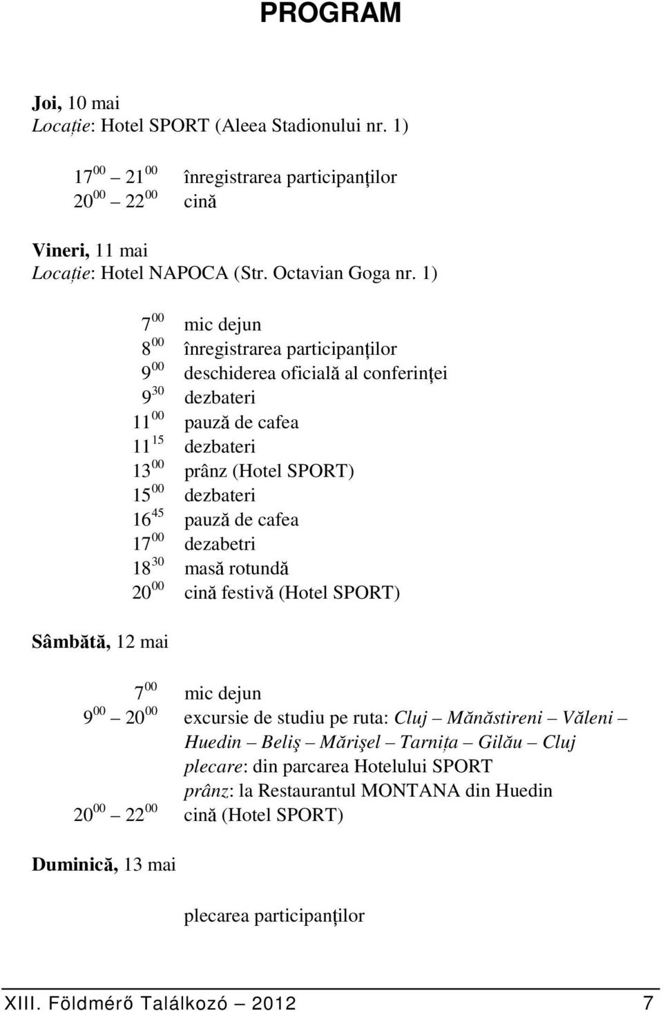 dezbateri 16 45 pauză de cafea 17 00 dezabetri 18 30 masă rotundă 20 00 cină festivă (Hotel SPORT) 7 00 mic dejun 9 00 20 00 excursie de studiu pe ruta: Cluj Mănăstireni Văleni Huedin Beliş