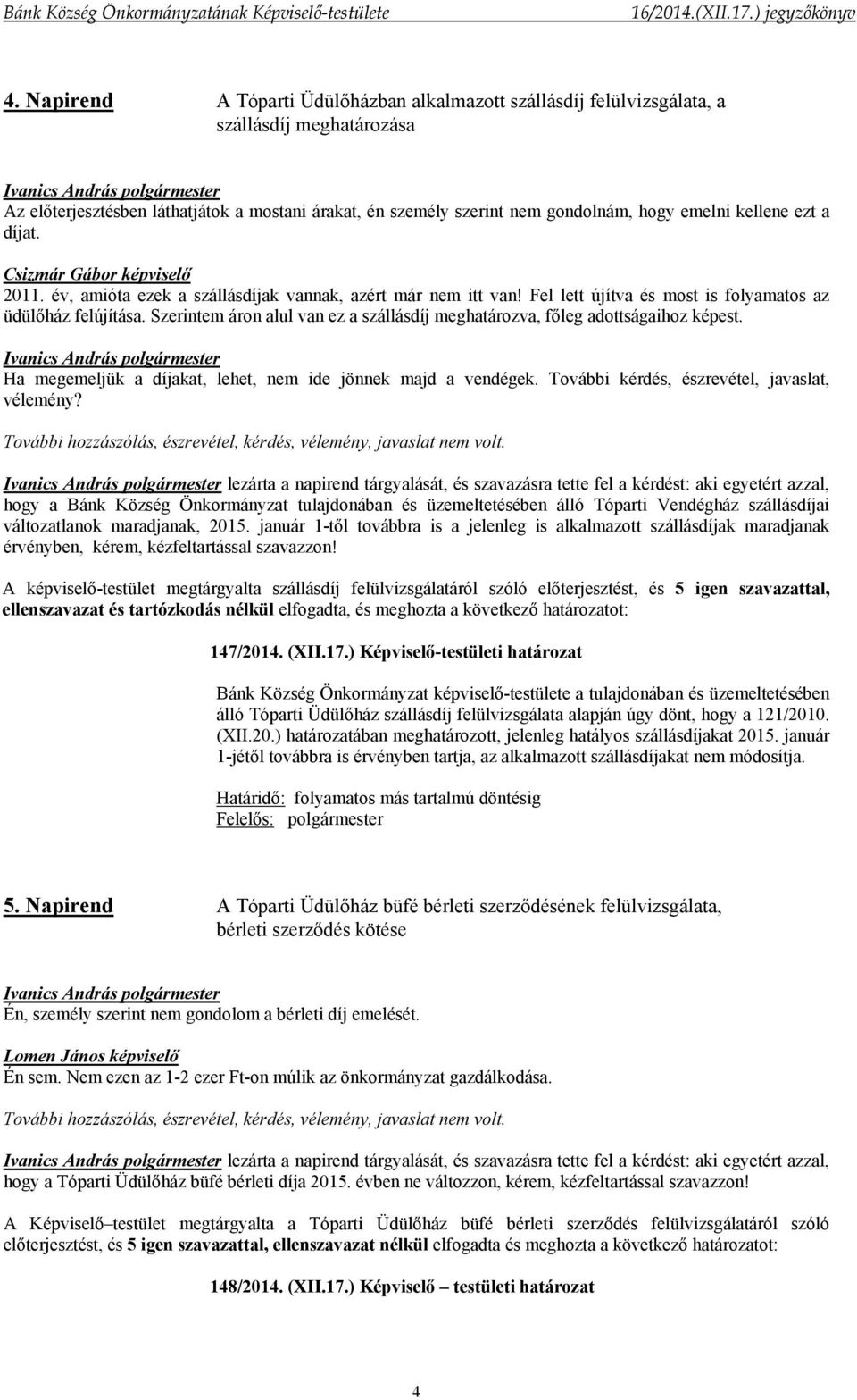 Szerintem áron alul van ez a szállásdíj meghatározva, főleg adottságaihoz képest. Ha megemeljük a díjakat, lehet, nem ide jönnek majd a vendégek. További kérdés, észrevétel, javaslat, vélemény?