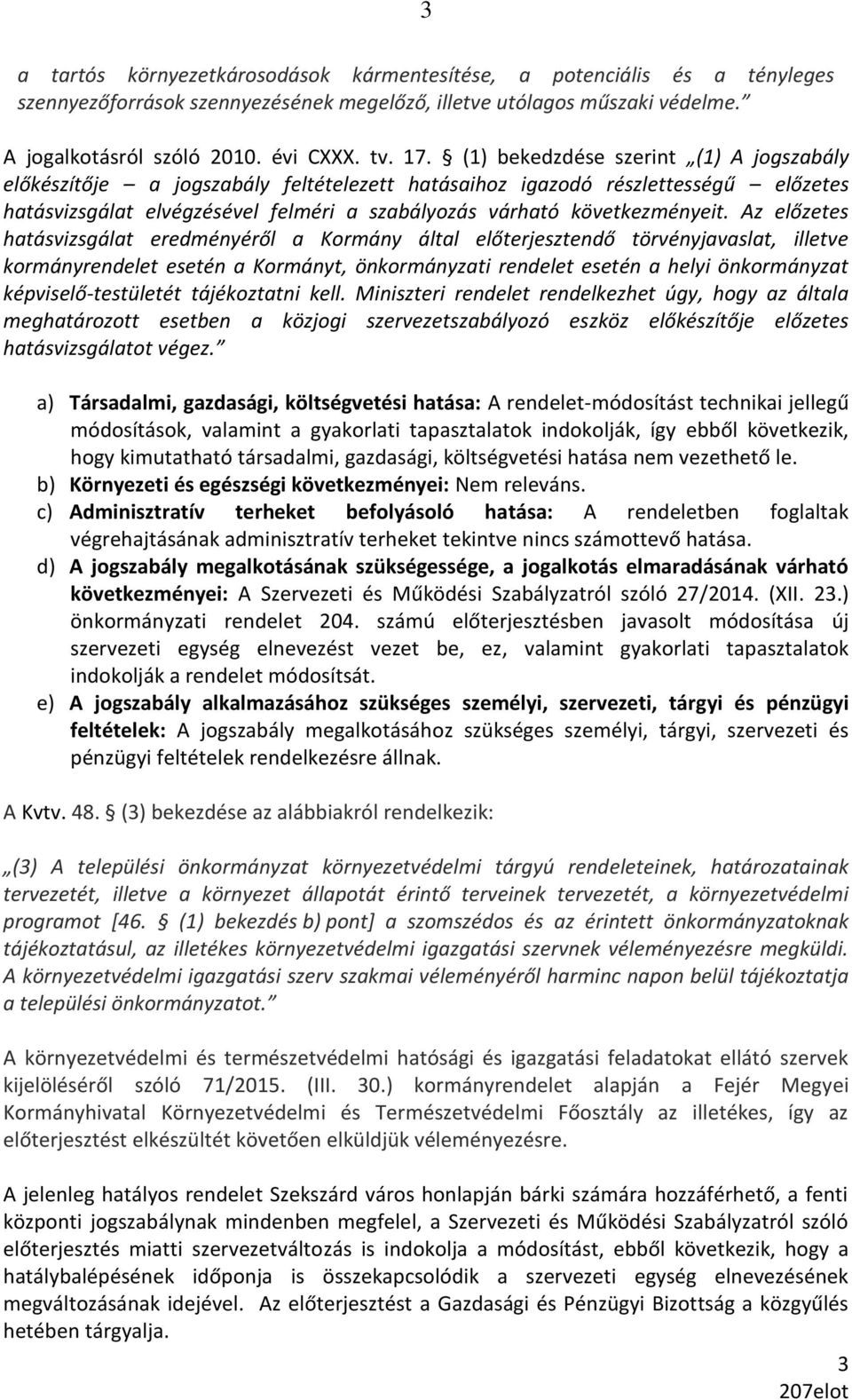 Az előzetes hatásvizsgálat eredményéről a Kormány által előterjesztendő törvényjavaslat, illetve kormányrendelet esetén a Kormányt, önkormányzati rendelet esetén a helyi önkormányzat