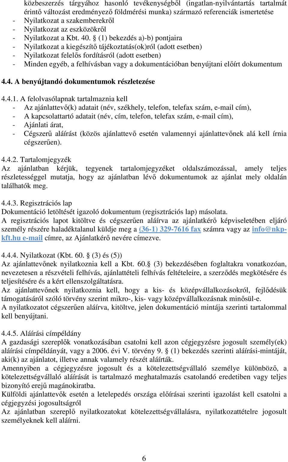 (1) bekezdés a)-b) pontjaira - Nyilatkozat a kiegészítő tájékoztatás(ok)ról (adott esetben) - Nyilatkozat felelős fordításról (adott esetben) - Minden egyéb, a felhívásban vagy a dokumentációban