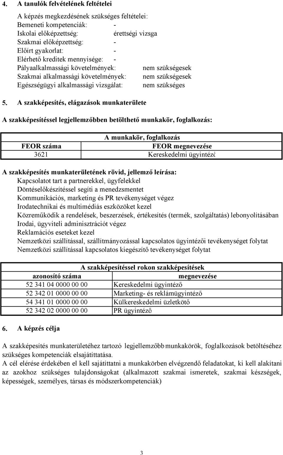 szakképesítés, elágazások munkaterülete A szakképesítéssel legjellemzőbben betölthető munkakör, foglalkozás: A munkakör, foglalkozás FEOR száma FEOR megnevezése 3621 Kereskedelmi ügyintéző A