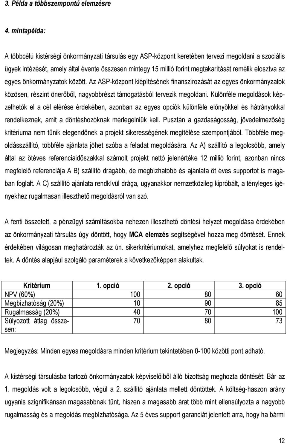 remélik elosztva az egyes önkormányzatok között. Az ASP-központ kiépítésének finanszírozását az egyes önkormányzatok közösen, részint önerıbıl, nagyobbrészt támogatásból tervezik megoldani.