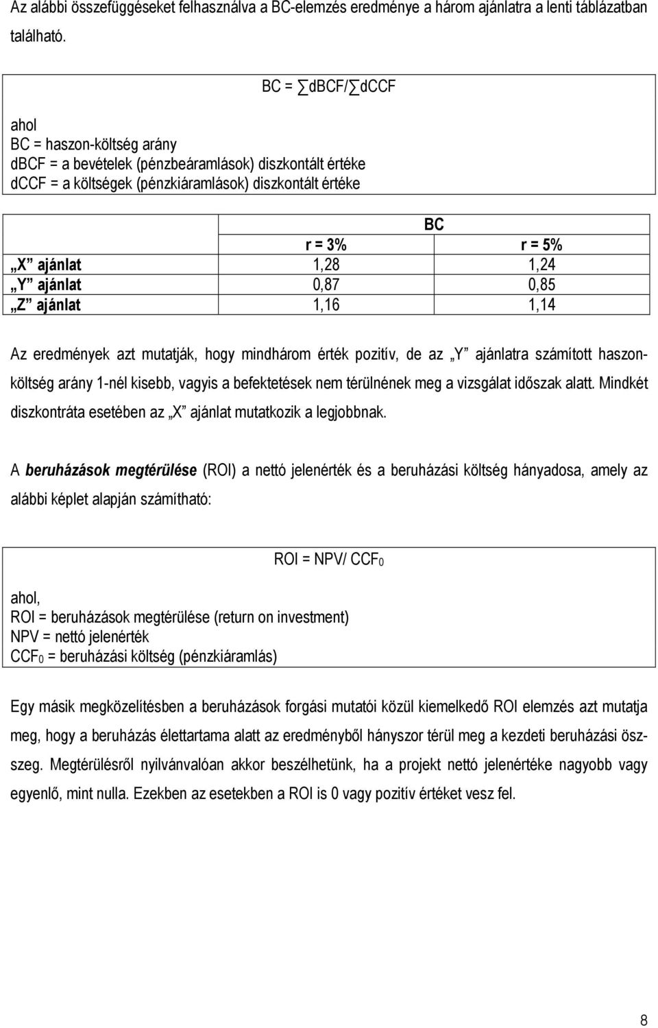 ajánlat 0,87 0,85 Z ajánlat 1,16 1,14 Az eredmények azt mutatják, hogy mindhárom érték pozitív, de az Y ajánlatra számított haszonköltség arány 1-nél kisebb, vagyis a befektetések nem térülnének meg