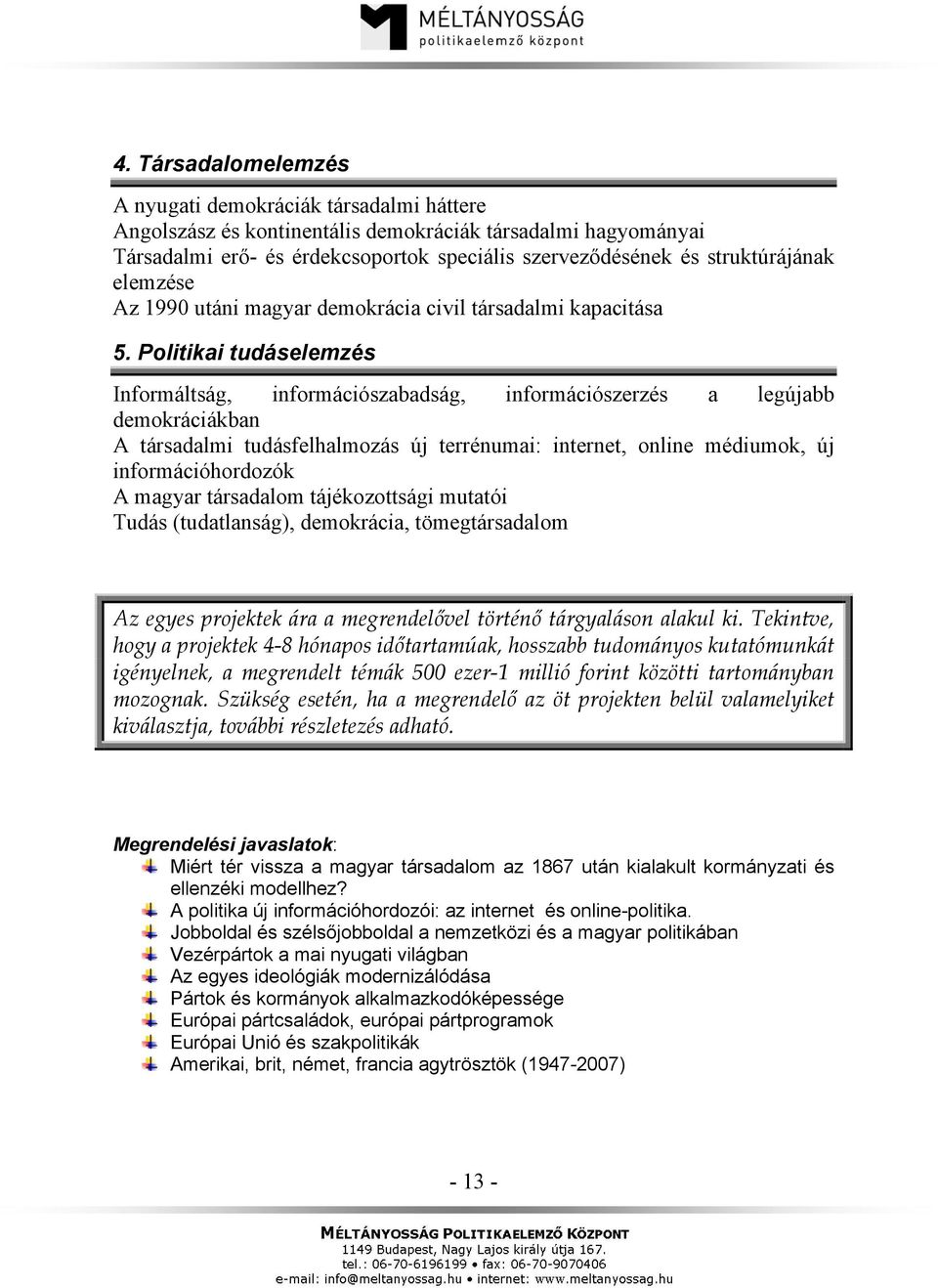 Politikai tudáselemzés Informáltság, információszabadság, információszerzés a legújabb demokráciákban A társadalmi tudásfelhalmozás új terrénumai: internet, online médiumok, új információhordozók A