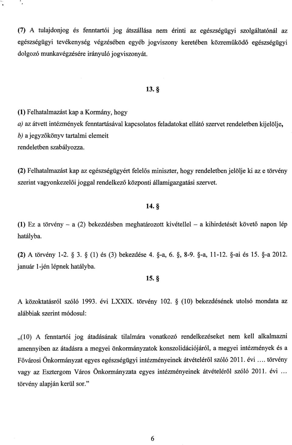 (1) Felhatalmazást kap a Kormány, hog y a) az átvett intézmények fenntartásával kapcsolatos feladatokat ellátó szervet rendeletben kijelölje, b) a jegyzőkönyv tartalmi elemeit rendeletben szabályozza.