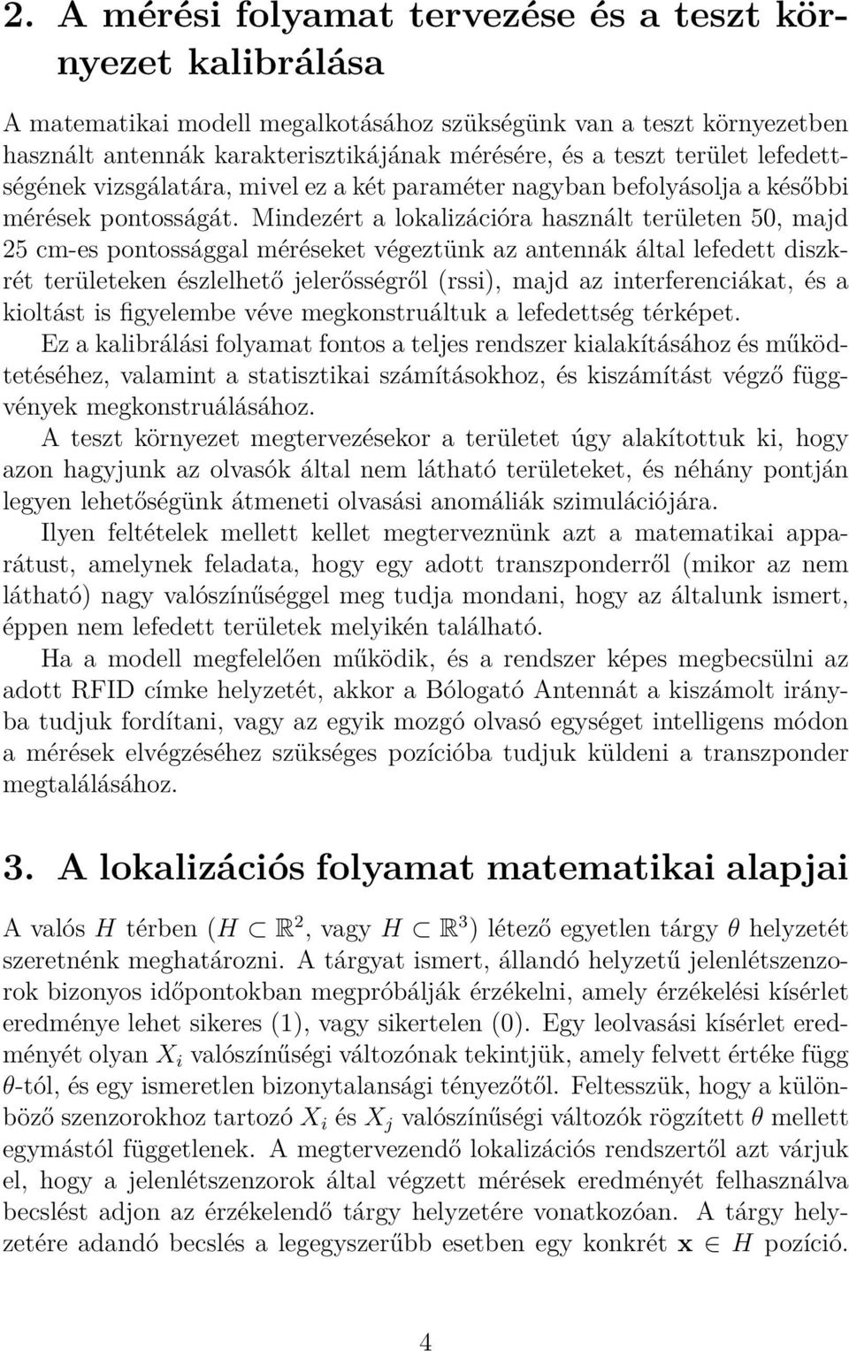 Mindezért a lokalizációra használt területen 50, majd 25 cm-es pontossággal méréseket végeztünk az antennák által lefedett diszkrét területeken észlelhető jelerősségről (rssi), majd az