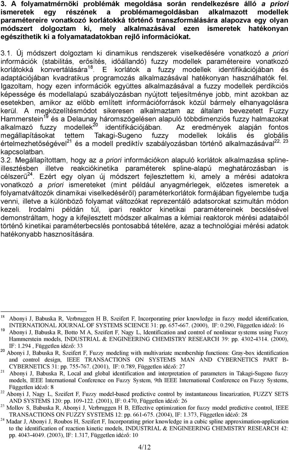 Új módszert dolgoztam ki dinamikus rendszerek viselkedésére vonatkozó a priori információk (stabilitás, erősítés, időállandó) fuzzy modellek paramétereire vonatkozó korlátokká konvertálására 18.