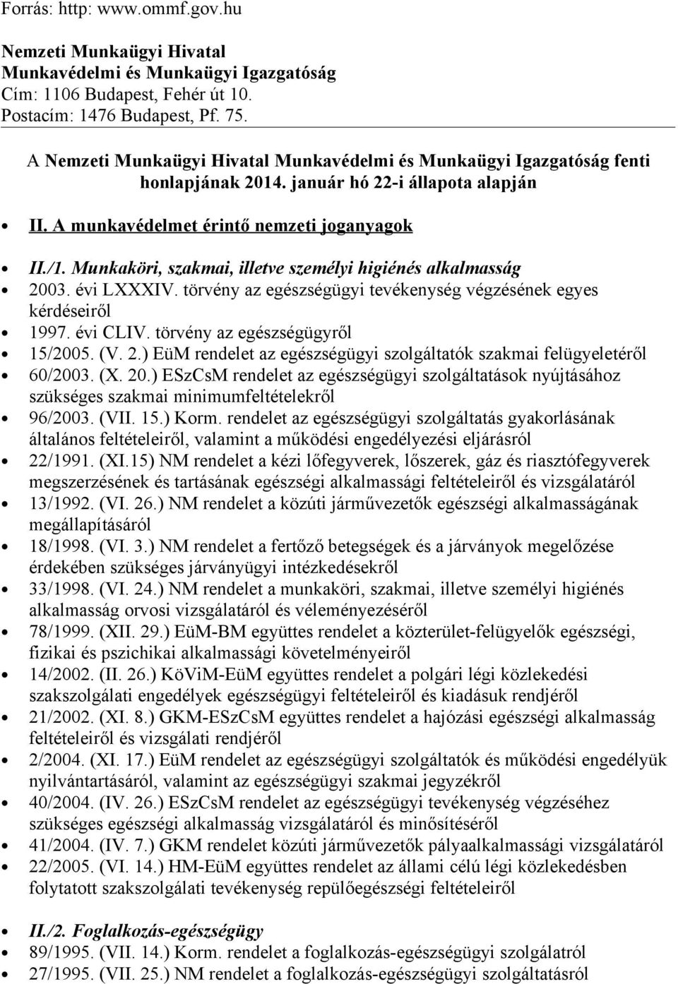 Munkaköri, szakmai, illetve személyi higiénés alkalmasság 2003. évi LXXXIV. törvény az egészségügyi tevékenység végzésének egyes kérdéseiről 1997. évi CLIV. törvény az egészségügyről 15/2005. (V. 2.) EüM rendelet az egészségügyi szolgáltatók szakmai felügyeletéről 60/2003.