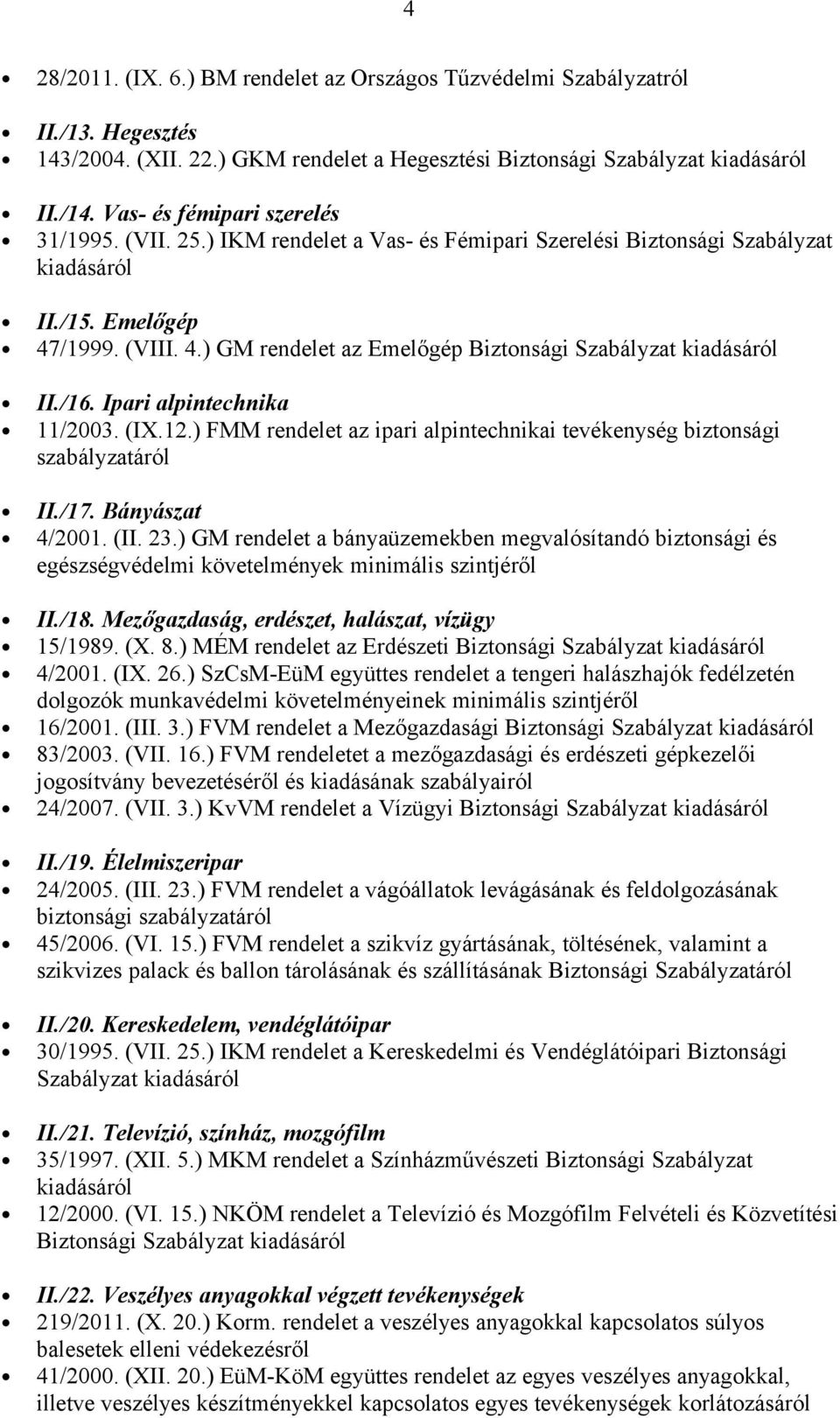 /1999. (VIII. 4.) GM rendelet az Emelőgép Biztonsági Szabályzat kiadásáról II./16. Ipari alpintechnika 11/2003. (IX.12.) FMM rendelet az ipari alpintechnikai tevékenység biztonsági szabályzatáról II.