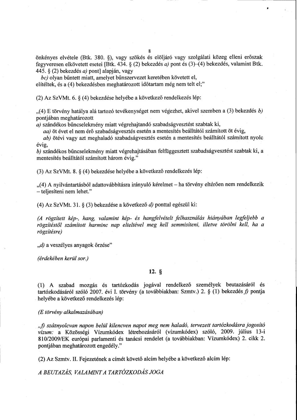 (4) bekezdése helyébe a következő rendelkezés lép : (4) E törvény hatálya alá tartozó tevékenységet nem végezhet, akivel szemben a (3) bekezdés b) pontjában meghatározott a) szándékos b űncselekmény