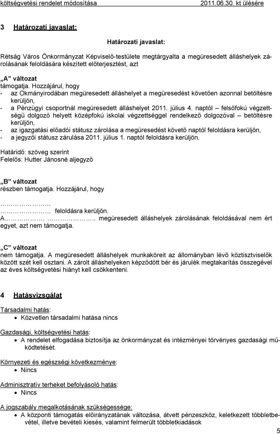 Hozzájárul, hogy - az Okmányirodában megüresedett álláshelyet a megüresedést követően azonnal betöltésre kerüljön, - a Pénzügyi csoportnál megüresedett álláshelyet 2011. július 4.