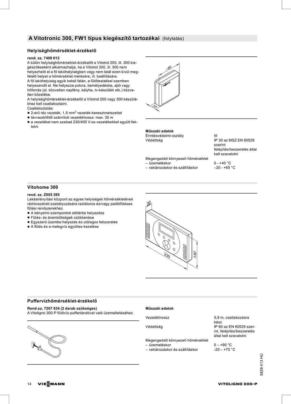 Afő lakóhelyiség egyik belső falán, a fűtőtestekkel szemben helyezendő el. Ne helyezze polcra, bemélyedésbe, ajtó vagy hőforrás (pl. közvetlen napfény, kályha, tv-készülék stb.) közvetlen közelébe.