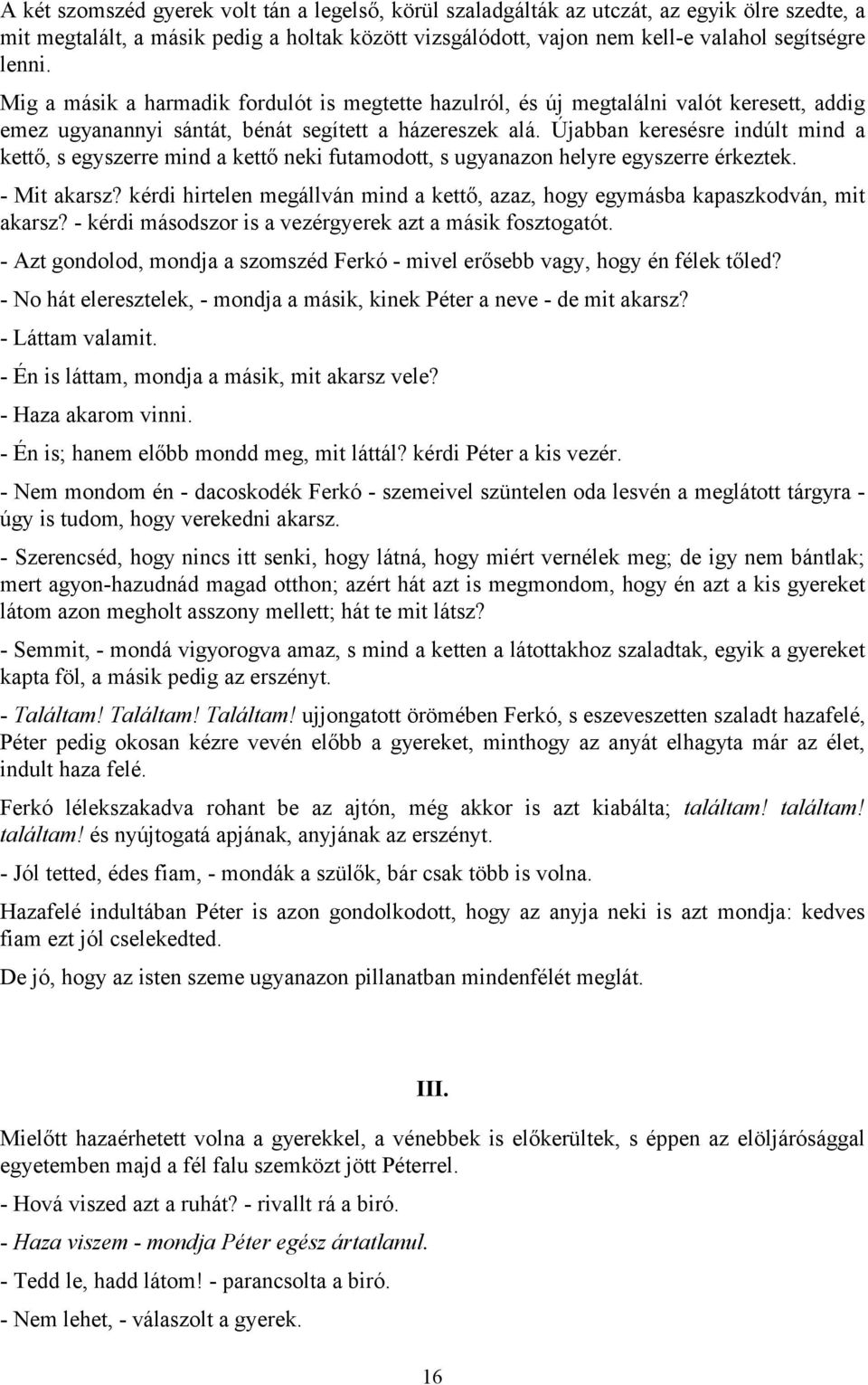 Újabban keresésre indúlt mind a kettő, s egyszerre mind a kettő neki futamodott, s ugyanazon helyre egyszerre érkeztek. - Mit akarsz?