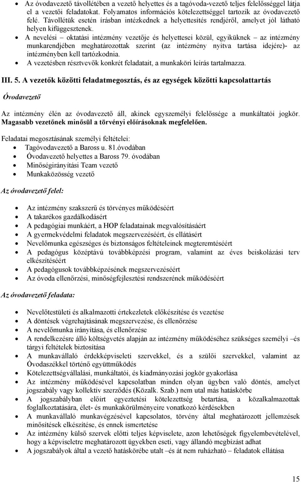 A nevelési oktatási intézmény vezetője és helyettesei közül, egyiküknek az intézmény munkarendjében meghatározottak szerint (az intézmény nyitva tartása idejére)- az intézményben kell tartózkodnia.