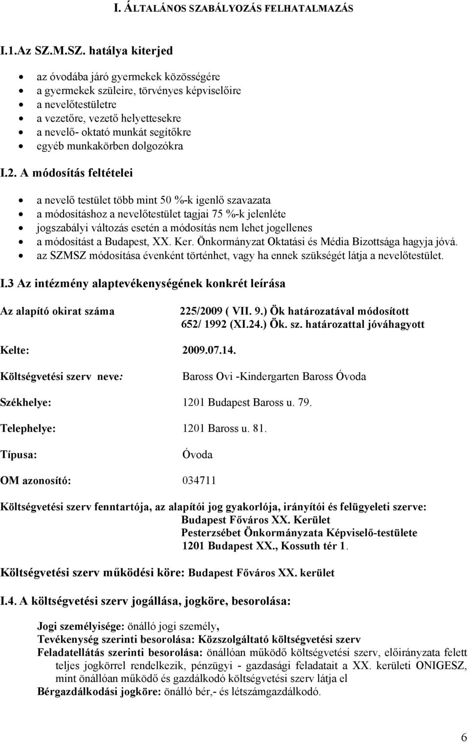 M.SZ. hatálya kiterjed az óvodába járó gyermekek közösségére a gyermekek szüleire, törvényes képviselőire a nevelőtestületre a vezetőre, vezető helyettesekre a nevelő- oktató munkát segítőkre egyéb