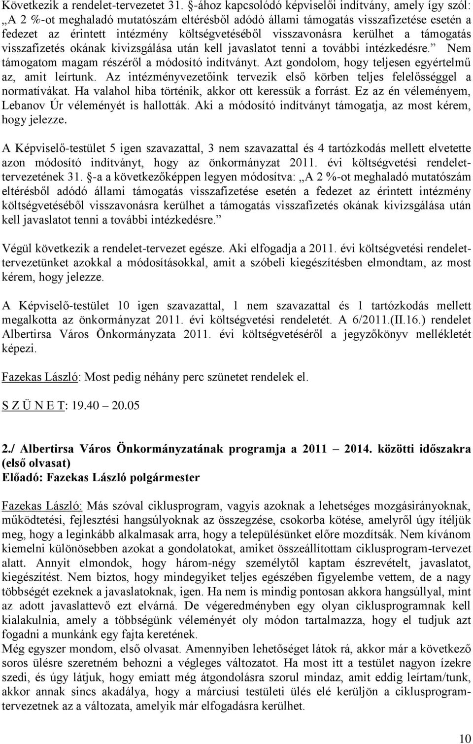 visszavonásra kerülhet a támogatás visszafizetés okának kivizsgálása után kell javaslatot tenni a további intézkedésre. Nem támogatom magam részéről a módosító indítványt.