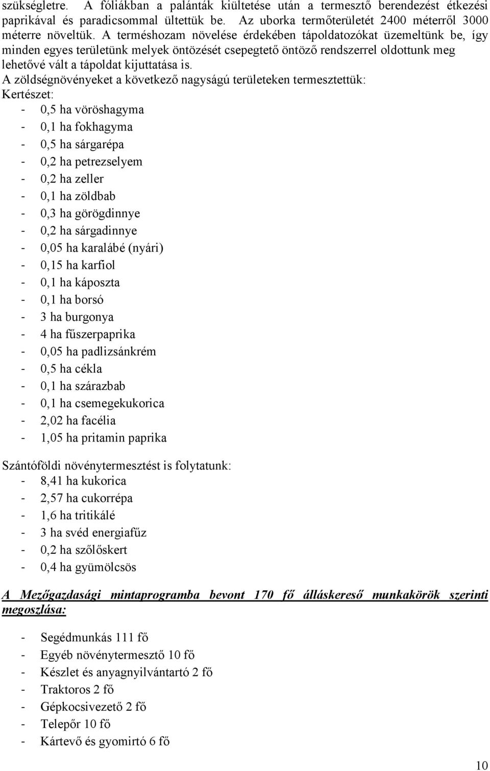 A zöldségnövényeket a következı nagyságú területeken termesztettük: Kertészet: - 0,5 ha vöröshagyma - 0,1 ha fokhagyma - 0,5 ha sárgarépa - 0,2 ha petrezselyem - 0,2 ha zeller - 0,1 ha zöldbab - 0,3