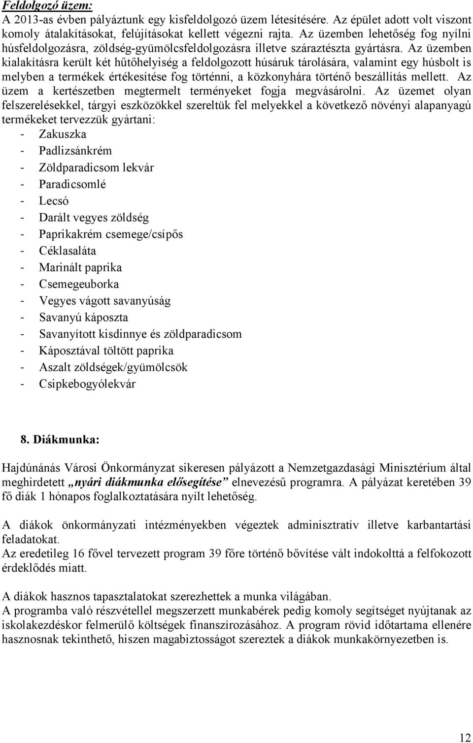 Az üzemben kialakításra került két hőtıhelyiség a feldolgozott húsáruk tárolására, valamint egy húsbolt is melyben a termékek értékesítése fog történni, a közkonyhára történı beszállítás mellett.