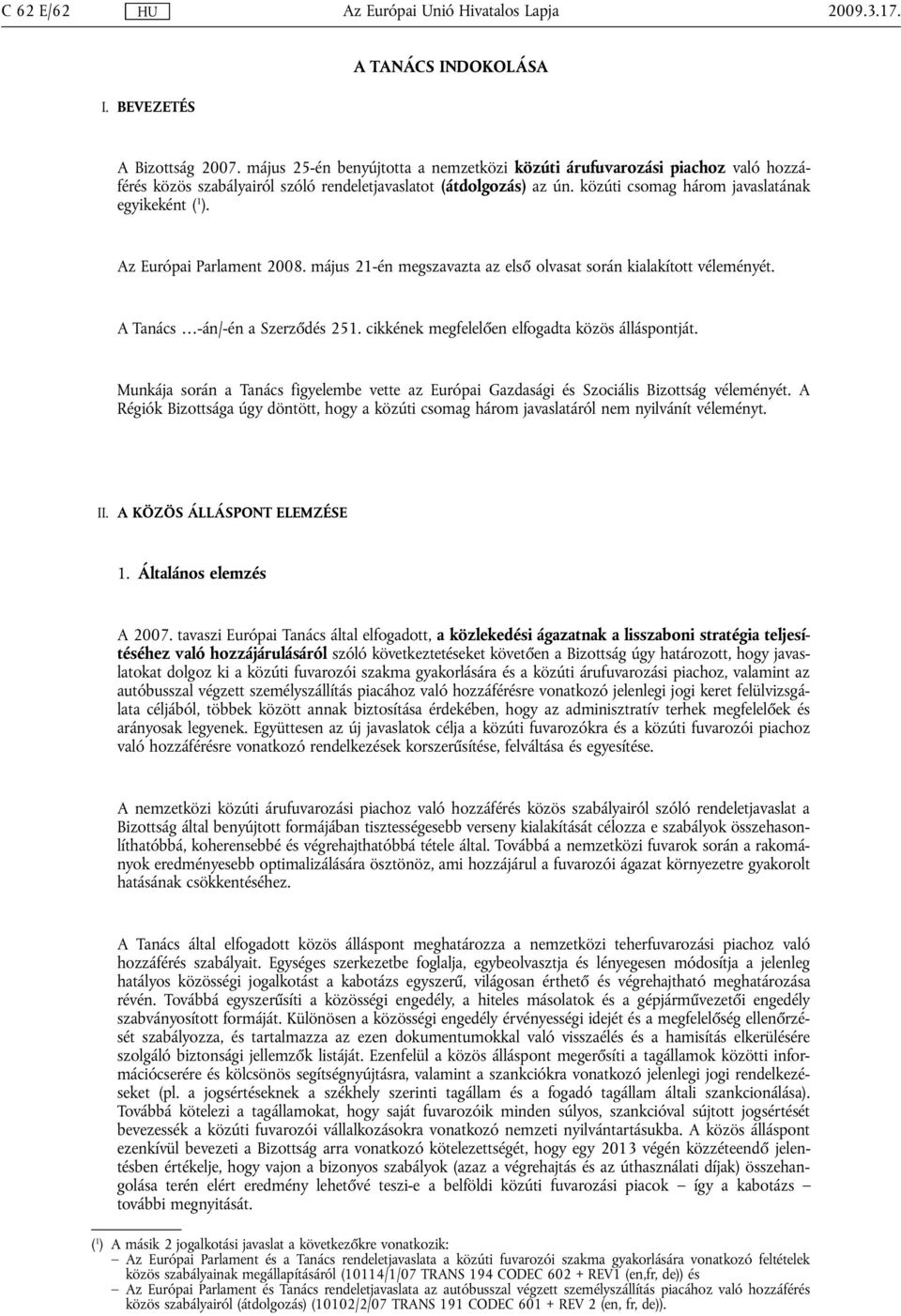 Az Európai Parlament 2008. május 21-én megszavazta az első olvasat során kialakított véleményét. A Tanács -án/-én a Szerződés 251. cikkének megfelelően elfogadta közös álláspontját.