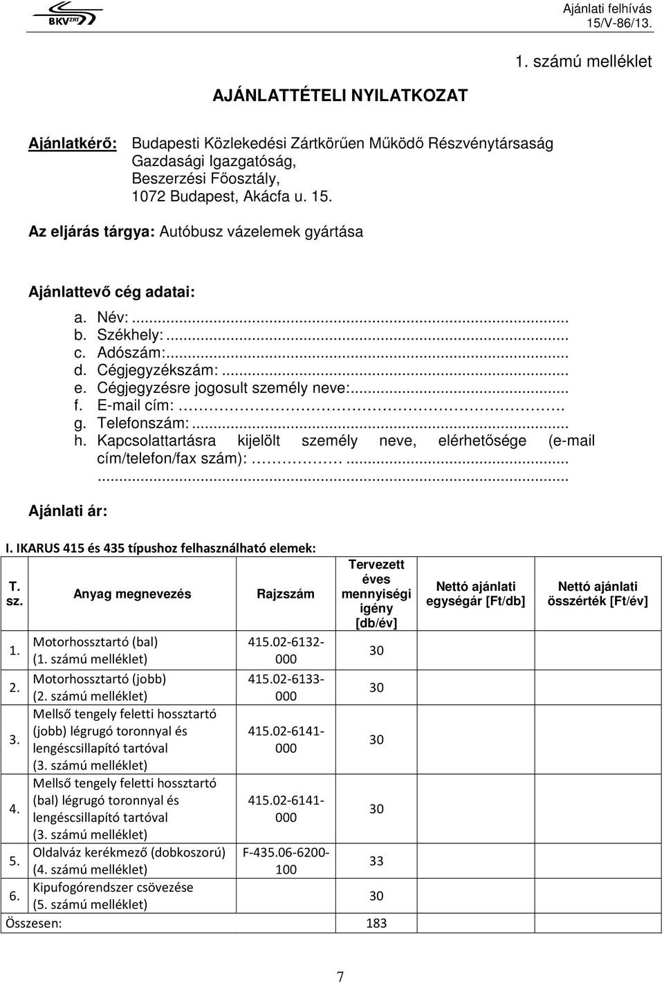 E-mail cím:. g. Telefonszám:... h. Kapcsolattartásra kijelölt személy neve, elérhetısége (e-mail cím/telefon/fax szám):...... I. IKARUS 415 és 435 típushoz felhasználható elemek: T. sz. 1. 2. 3. 4. 5.