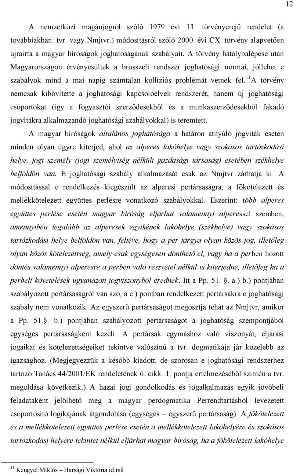 A törvény hatálybalépése után Magyarországon érvényesültek a brüsszeli rendszer joghatósági normái, jóllehet e szabályok mind a mai napig számtalan kollíziós problémát vetnek fel.