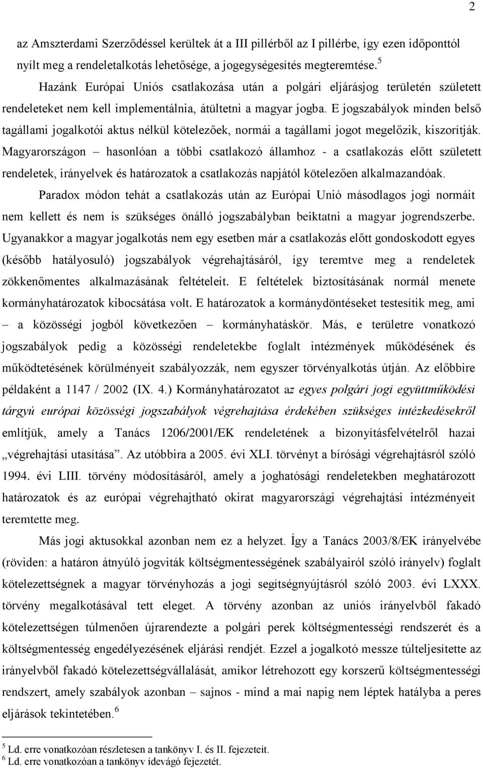 E jogszabályok minden belső tagállami jogalkotói aktus nélkül kötelezőek, normái a tagállami jogot megelőzik, kiszorítják.