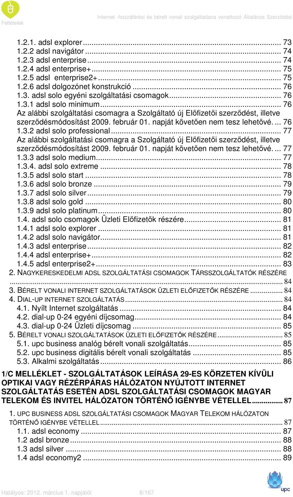 .. 76 Az alábbi szolgáltatási csomagra a Szolgáltató új Elıfizetıi szerzıdést, illetve szerzıdésmódosítást 2009. február 01. napját követıen nem tesz lehetıvé.... 76 1.3.2 adsl solo professional.