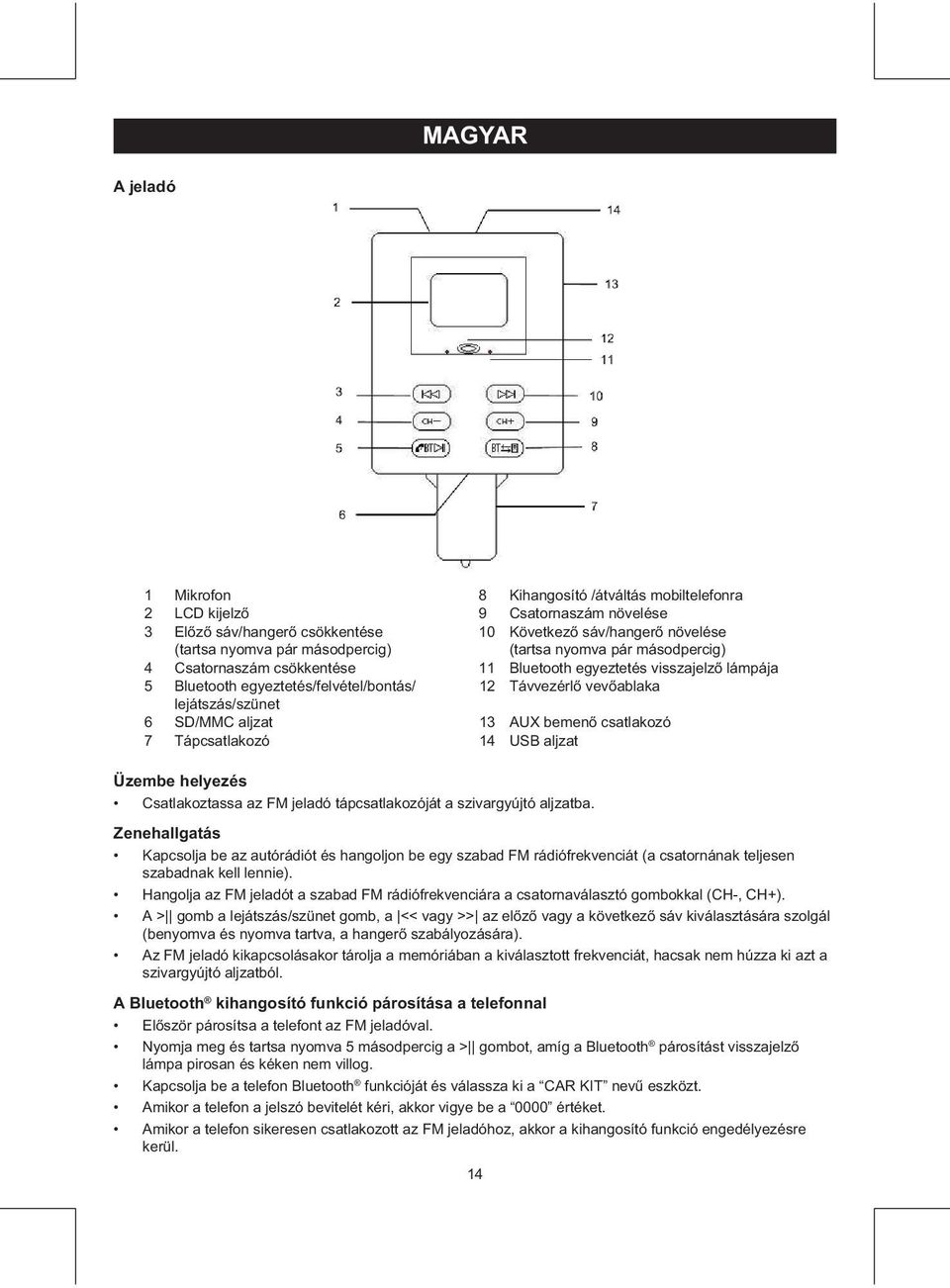 SD/MMC aljzat 13 AUX bemenő csatlakozó 7 Tápcsatlakozó 14 USB aljzat Üzembe helyezés Csatlakoztassa az FM jeladó tápcsatlakozóját a szivargyújtó aljzatba.