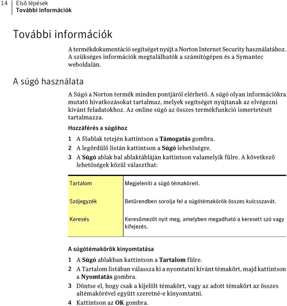 A súgó olyan információkra mutató hivatkozásokat tartalmaz, melyek segítséget nyújtanak az elvégezni kívánt feladatokhoz. Az online súgó az összes termékfunkció ismertetését tartalmazza.