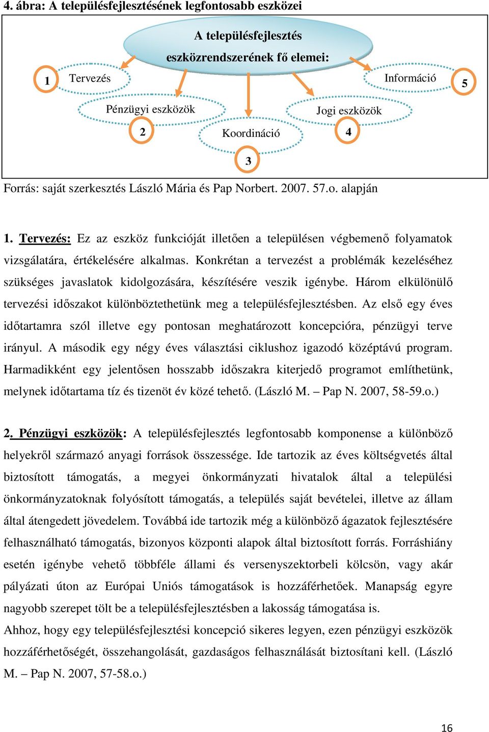 Konkrétan a tervezést a problémák kezeléséhez szükséges javaslatok kidolgozására, készítésére veszik igénybe. Három elkülönülő tervezési időszakot különböztethetünk meg a településfejlesztésben.