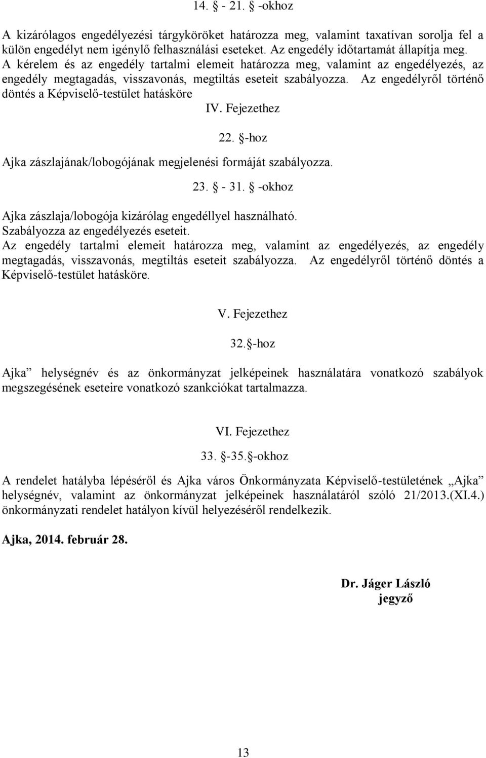 Az engedélyről történő döntés a Képviselő-testület hatásköre IV. Fejezethez 22. -hoz Ajka zászlajának/lobogójának megjelenési formáját szabályozza. 23. - 31.