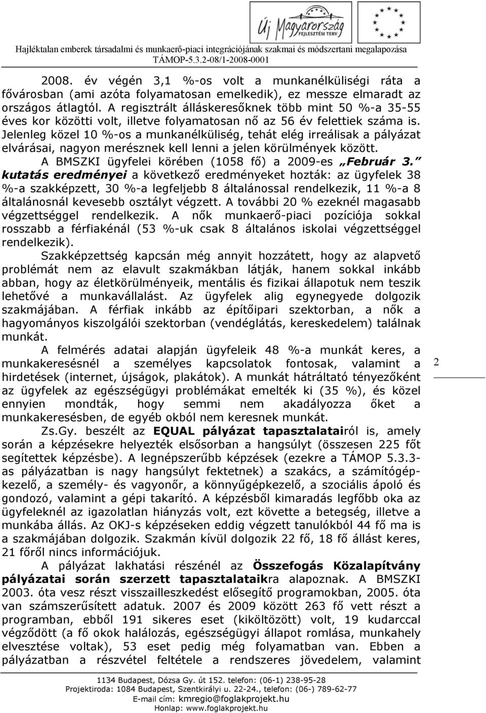 Jelenleg közel 10 %-os a munkanélküliség, tehát elég irreálisak a pályázat elvárásai, nagyon merésznek kell lenni a jelen körülmények között. A BMSZKI ügyfelei körében (1058 fő) a 2009-es Február 3.