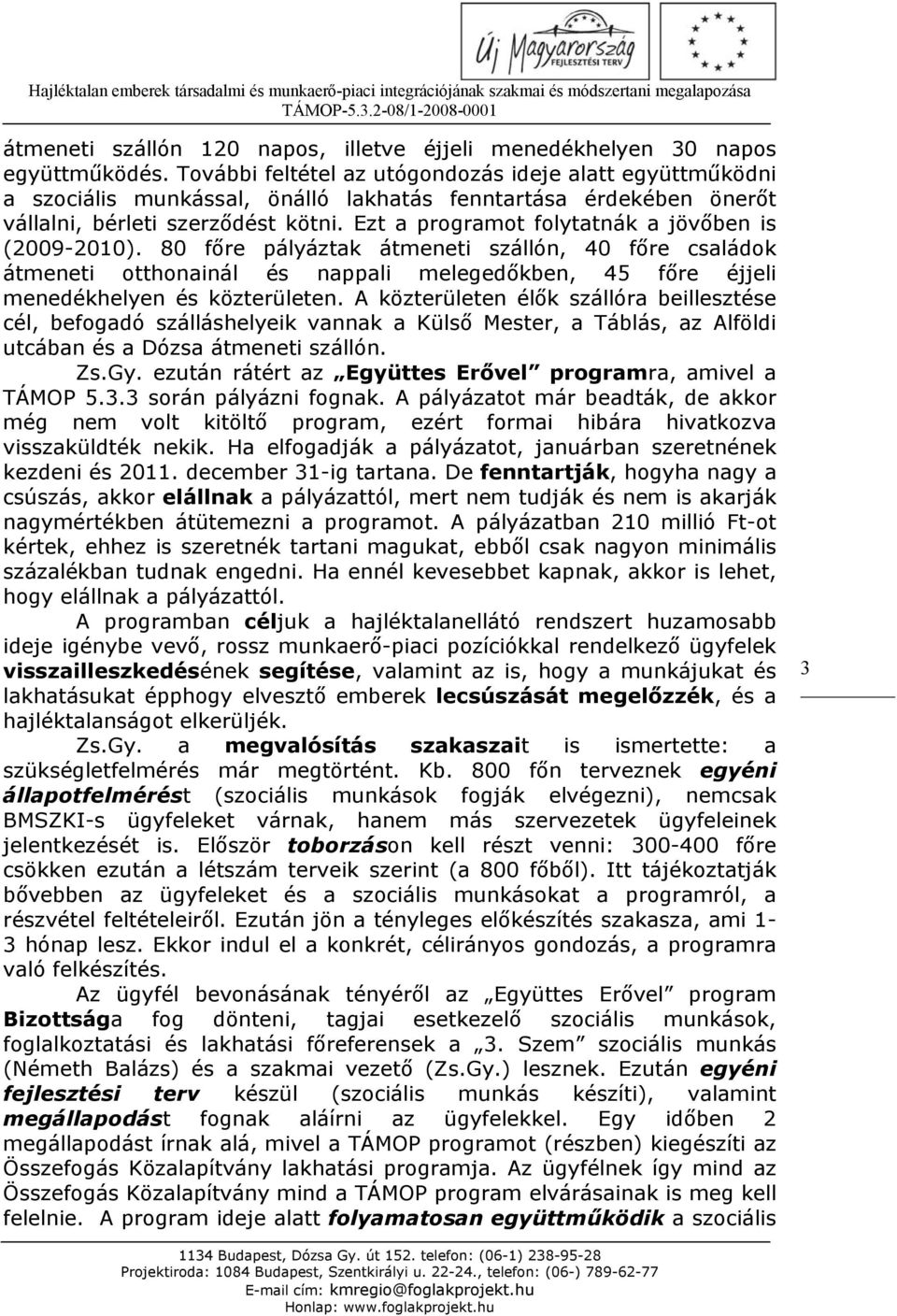 Ezt a programot folytatnák a jövőben is (2009-2010). 80 főre pályáztak átmeneti szállón, 40 főre családok átmeneti otthonainál és nappali melegedőkben, 45 főre éjjeli menedékhelyen és közterületen.