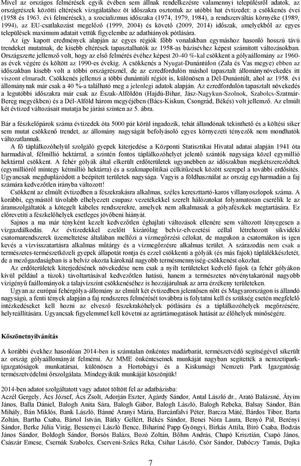 évi felmérések), a szocializmus időszaka (1974, 1979, 1984), a rendszerváltás környéke (1989, 1994), az EU-csatlakozást megelőző (1999, 2004) és követő (2009, 2014) időszak, amelyekből az egyes