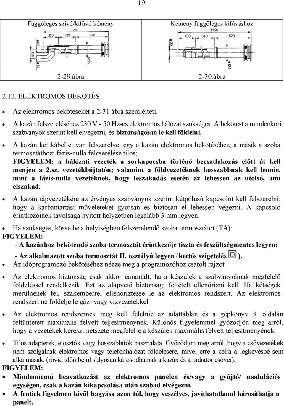 A kazán két kábellel van felszerelve, egy a kazán elektromos bekötéséhez, a másik a szoba termosztáthoz; fázis-nulla felcserélése tilos; FIGYELEM: a hálózati vezeték a sorkapocsba történő