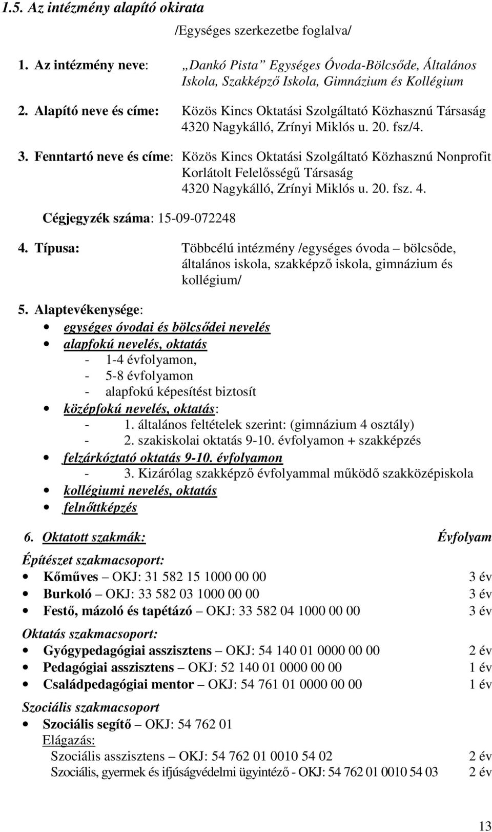 Fenntartó neve és címe: Közös Kincs Oktatási Szolgáltató Közhasznú Nonprofit Korlátolt Felelősségű Társaság 4320 Nagykálló, Zrínyi Miklós u. 20. fsz. 4. Cégjegyzék száma: 15-09-072248 4.