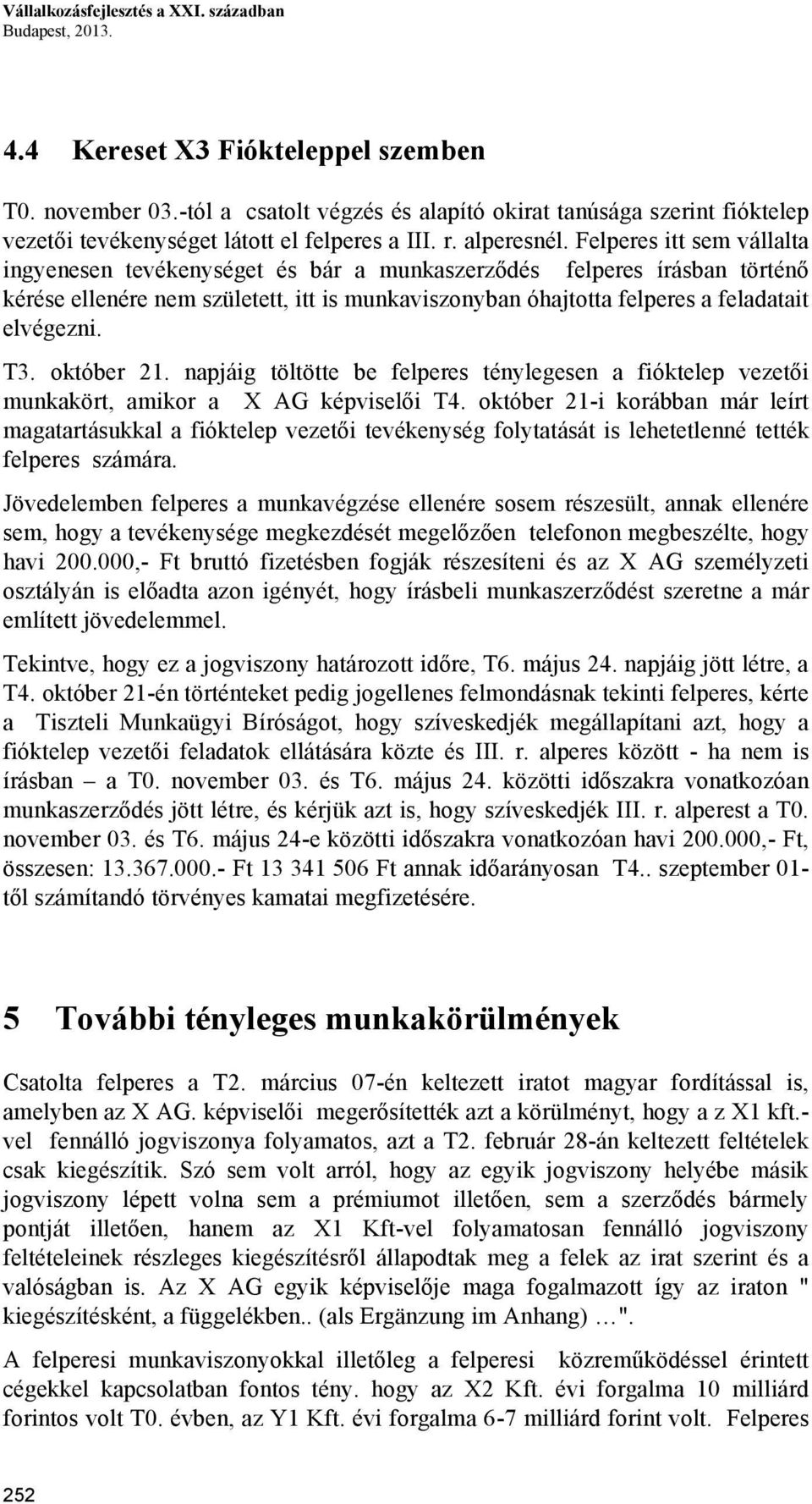 Felperes itt sem vállalta ingyenesen tevékenységet és bár a munkaszerződés felperes írásban történő kérése ellenére nem született, itt is munkaviszonyban óhajtotta felperes a feladatait elvégezni. T3.